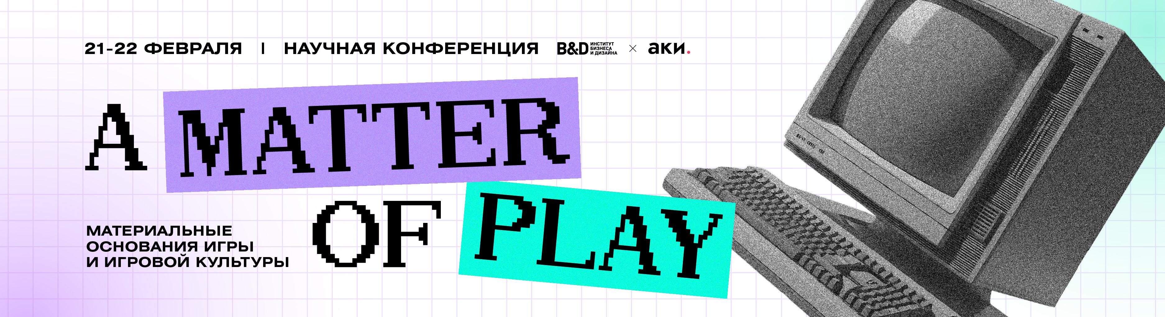 Научная конференция «A Matter of Play: материальные основания игры и игровой культуры»